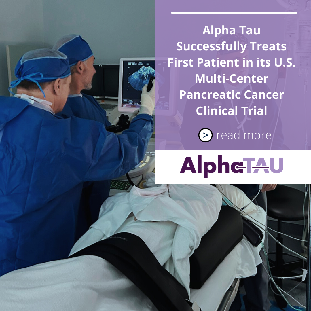 Alpha Tau Successfully Treats First Patient in its U.S. Multi-Center Pancreatic Cancer Clinical Trial